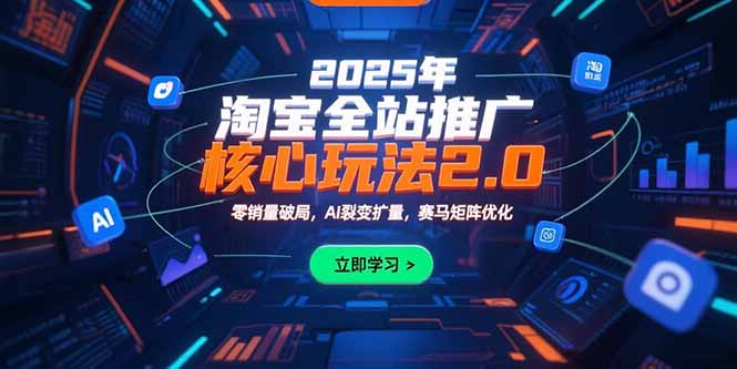 2025年淘宝全站推广核心玩法2.0：零销量破局，AI裂变扩量，赛马矩阵优化-校睿铺
