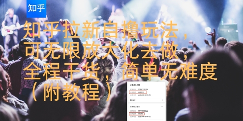 知乎拉新自撸玩法，可无限放大化去做，全程干货，简单无难度(附教程)-校睿铺