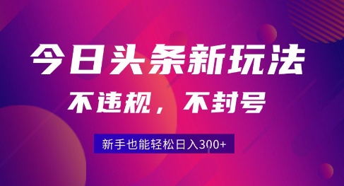 2025今日头条原创玩法5.0，不违规不封号，零门槛新手跟着做也能日入3张+-校睿铺