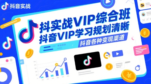 抖音实战VIP综合班，抖音VIP学习规划请晰抖音各种变现渠道-校睿铺