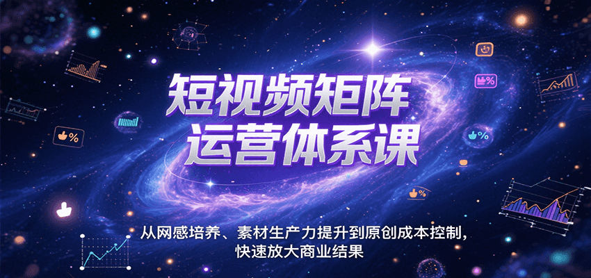 短视频矩阵运营体系课，从网感培养、素材生产力提升到原创成本控制，快速放大商业结果-校睿铺