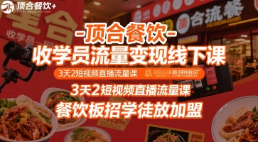 顶合餐饮-收学员流量变现线下课，3天2短视频直播流量课，餐饮板招学徒放加盟-校睿铺