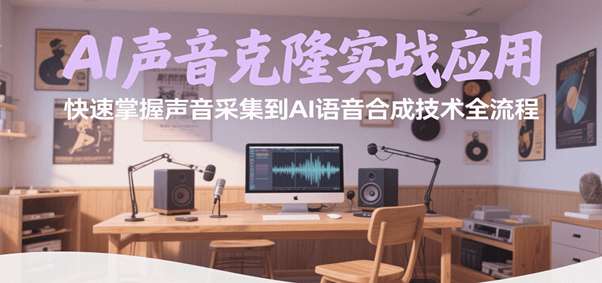 AI声音克隆实战应用，快速掌握声音采集到AI语音合成技术全流程-校睿铺