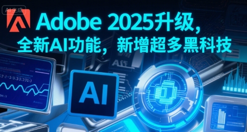 Adobe 2025升级，全新AI功能，新增超多黑科技-校睿铺