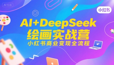 AI+DeepSeek绘画实战营，小红书商业变现全流程-校睿铺