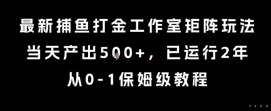 最新捕鱼打金工作室矩阵玩法，当天产出5张+，已运行2年，从0-1保姆级教程【揭秘】-校睿铺