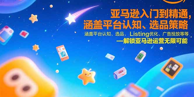 亚马逊入门到精通，涵盖平台认知、选品策略、Listing优化、广告投放/等等-校睿铺