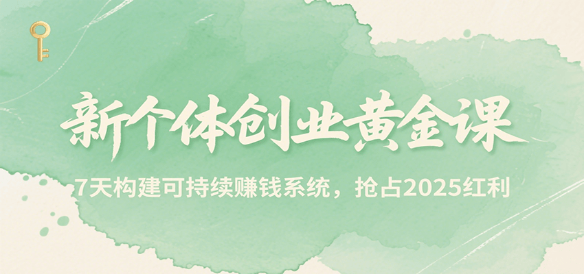 新个体创业黄金课，7天构建可持续赚钱系统，抢占2025红利-校睿铺