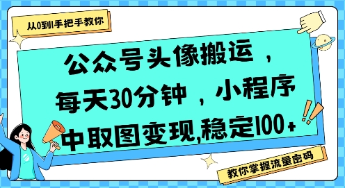 公众号头像搬运，每天30分钟，小程序中取图变现稳定100+-校睿铺