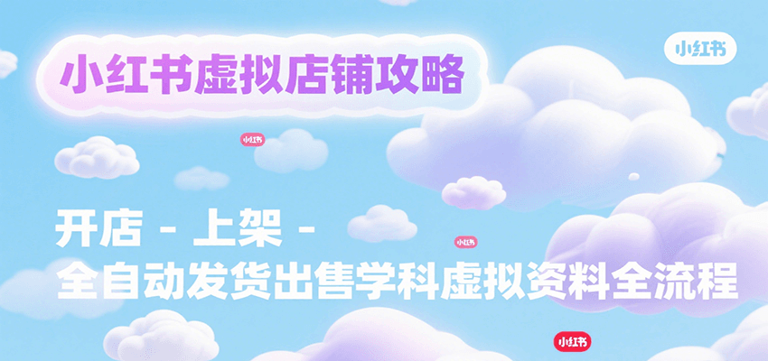 小红书虚拟店铺攻略，开店-上架-全自动发货出售学科虚拟资料完整流程-校睿铺