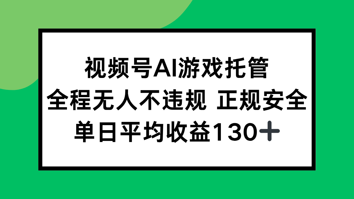 视频号AI游戏托管，全程无人不违规 正规安全，单日平均收益130+-校睿铺