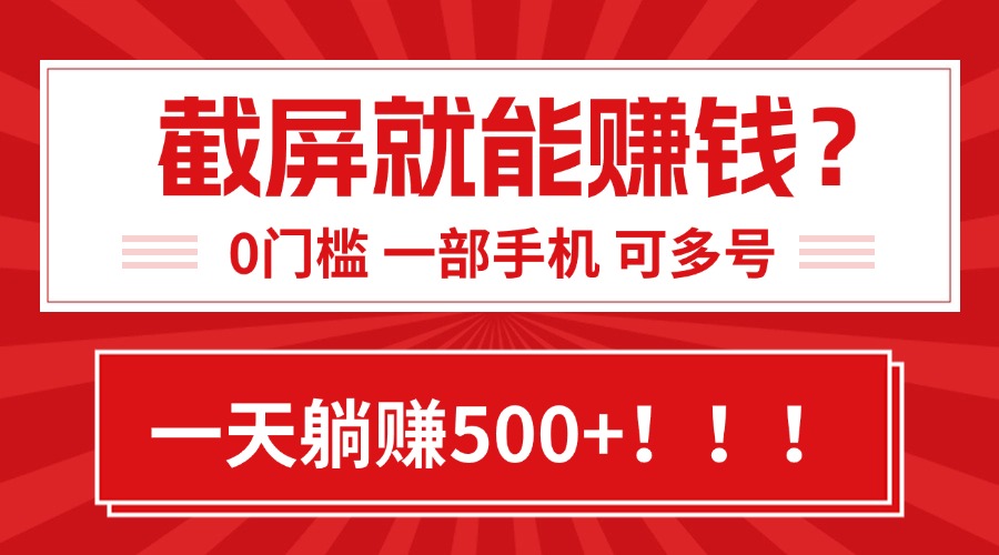 靠截屏日赚500+，0门槛有手就行，简单到离谱的小白副业项目!-校睿铺