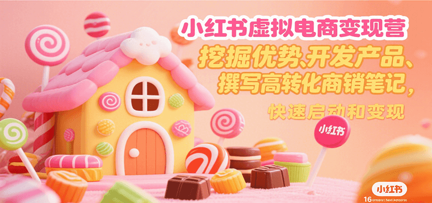 小红书虚拟电商变现营，挖掘优势、开发产品、撰写高转化商销笔记，快速启动和变现-校睿铺