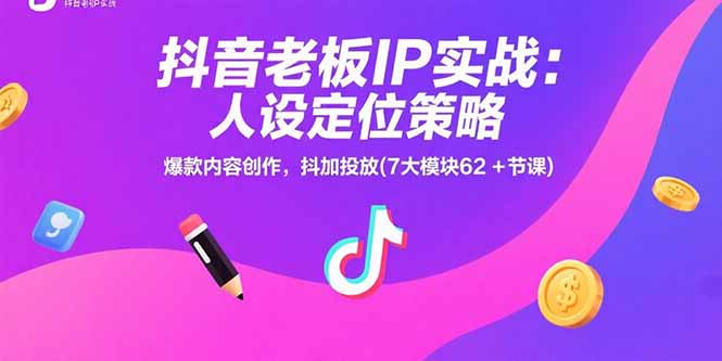 抖音老板IP实战：人设定位策略，爆款内容创作，抖加投放(7大模块62+节课-校睿铺