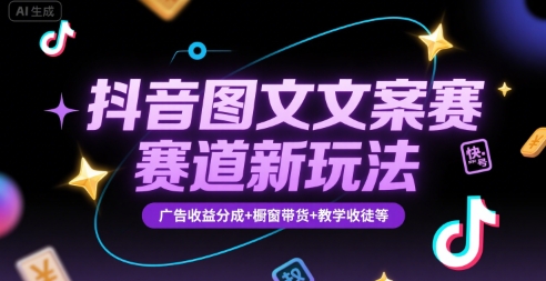 抖音图文文案赛道新玩法，快速养号起号，广告收益分成+橱窗带货+教学收徒等-校睿铺