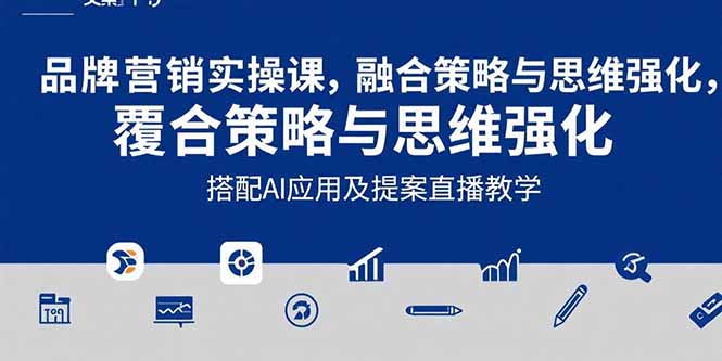 2025品牌营销实战课：覆盖文案设计写方案，搭配AI应用及提案直播教学-校睿铺