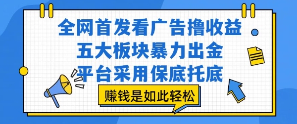 全网首发看广告撸收益，五大板块暴力出金，平台采用保底托底，挣钱是如此轻松作【揭秘】-校睿铺
