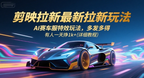 剪映拉新最新拉新玩法，AI赛车服特效玩法，多发多得，有人一天挣1k+(详细教程)-校睿铺