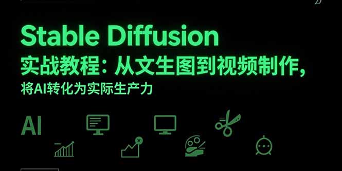 Stable Diffusion实战教程：从文生图到视频制作，将AI转化为实际生产力-校睿铺