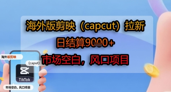 海外版剪映(capcut)拉新，日结算1k+，市场空白，风口项目-校睿铺