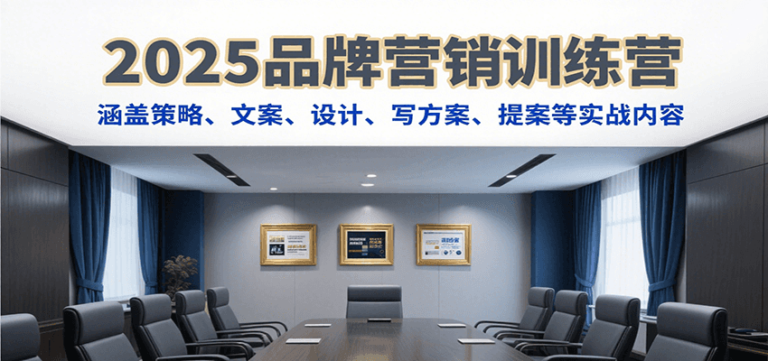 2025品牌营销训练营，涵盖策略、文案、设计、写方案、提案等实战内容-校睿铺