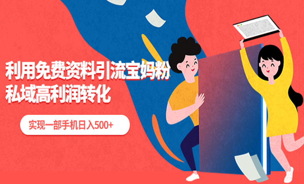 《利用免费资料引流宝妈粉》私域高利润转化，实现一部手机日入500+-校睿铺