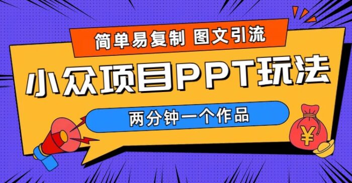 《小众PPT项目玩法》简单易复制 图文引流 两分钟一个作品 月入1W+小众项目PPT玩法 (教程+素材)-校睿铺