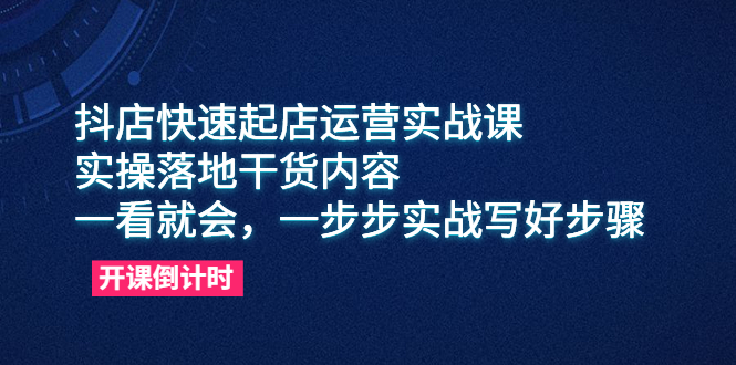 《抖店快速起店运营实战课》实操落地干货内容，一看就会，一步步实战写好步骤-校睿铺