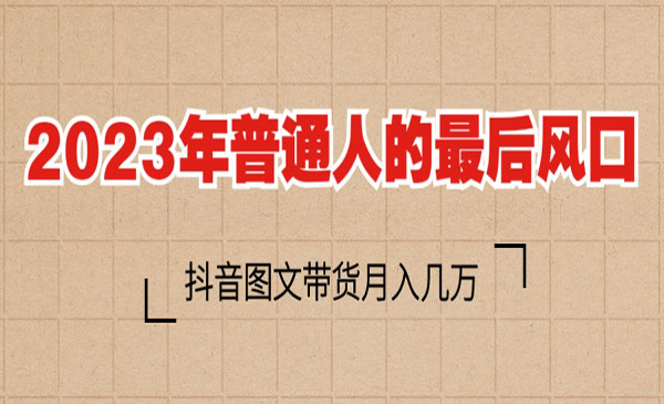 《抖音图文带货项目》2023普通人的最后风口-校睿铺