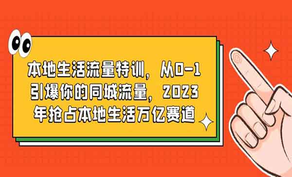 《本地生活流量特训》从0-1引爆你的同城流量，2023年抢占本地生活万亿赛道-校睿铺