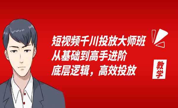 《短视频千川投放大师班》从基础到高手进阶，底层逻辑，高效投放-校睿铺