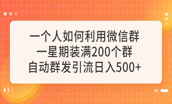 《微信群自动营销引流计划》7天内轻松装满200个群，日赚500+-校睿铺