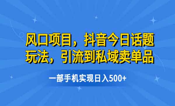 《抖音今日话题玩法项目》引流到私域卖单品，一部手机实现日入500+-校睿铺