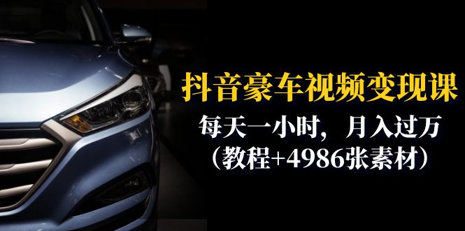 《抖音豪车视频变现分享课》每天一小时，月入过万（教程+4986张素材）-校睿铺