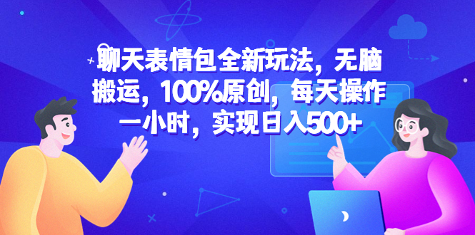《聊天表情包全新玩法》无脑搬运，100%原创，每天操作一小时，实现日入500+-校睿铺
