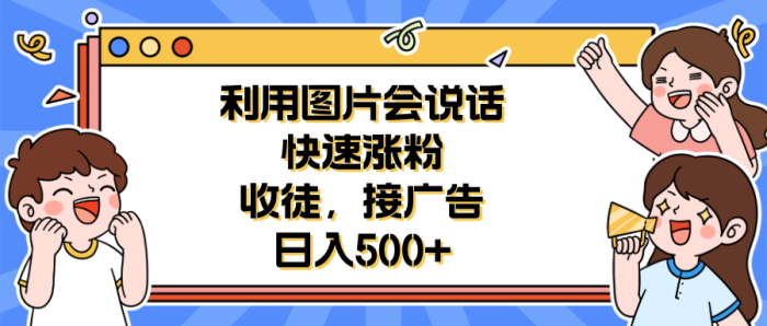 利用会说话的图片快速涨粉，收徒，接广告日入500+-校睿铺