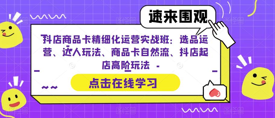 图片[1]-《抖店商品卡精细化运营实操班》选品运营、达人玩法、商品卡自然流、抖店起店-校睿铺