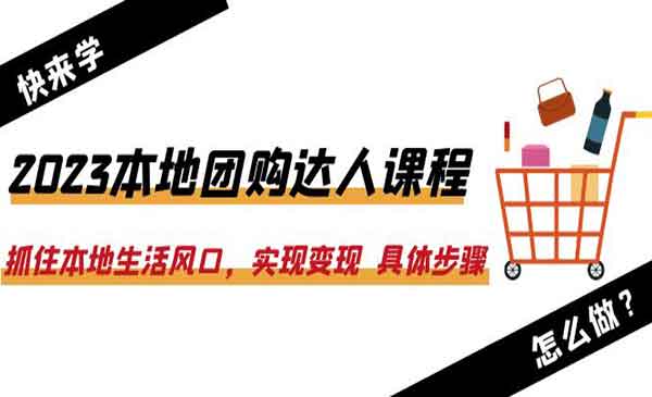 2023本地团购达人课程，抓住本地生活风口，实现变现，具体步骤-校睿铺