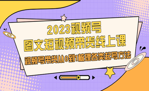 《视频号图文短视频带货线上课》视频号带货从0到1梳理各类起号方法-校睿铺