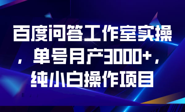 《百度问答工作室实操》单号月产3000+，纯小白操作项目-校睿铺