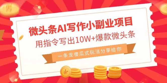 微头条AI写作小副业项目，用指令写出10W+爆款微头条，一条龙傻瓜式玩法-校睿铺