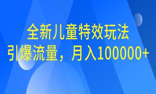 《全新儿童特效玩法》引爆流量，月入10000+-校睿铺