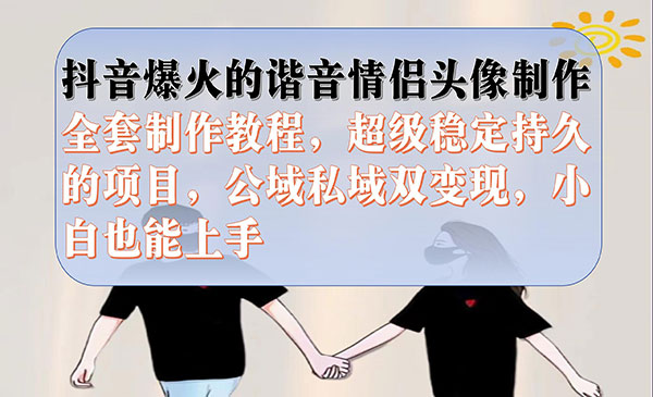 《抖音谐音情侣头像制作项目》全套教程，超级稳定持久，公域私域双变现-校睿铺