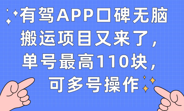 《有驾APP口碑无脑搬运项目》单号最高110块，可多号操作-校睿铺