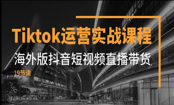 《Tiktok运营实战课程》海外版抖音短视频直播带货-校睿铺