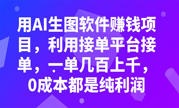 《用AI生图软件赚钱项目》利用接单平台接单，一单几百上千，0成本都是纯利润-校睿铺