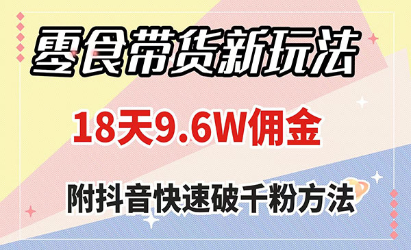 《零食带货新玩法》18天9.6w佣金，几分钟一个作品-校睿铺