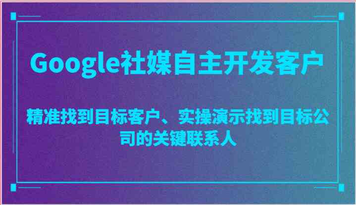 图片[1]-Google社媒自主开发客户，精准找到目标客户、实操演示找到目标公司的关键联系人-校睿铺