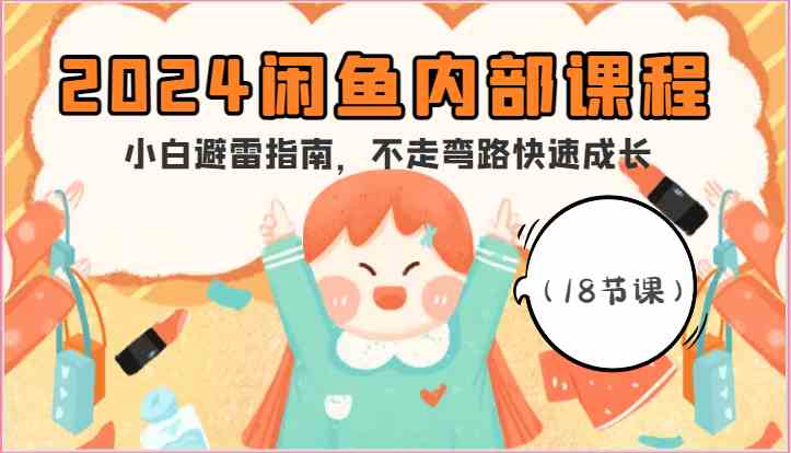 图片[1]-2024闲鱼内部课程，小白避雷指南，不走弯路快速成长（18节课）-校睿铺