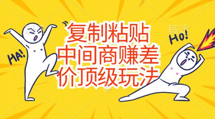 （10918期）复制粘贴，中间商赚差价顶级玩法，零成本，硬通货-校睿铺